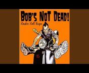 Bob&#39;s Not Dead