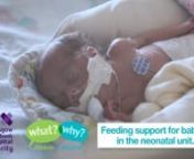 Premature babies and babies with breathing or digestive problems might need helping with their feeding. This video shows parenteral nutrition, nasogastric tube feeding and the importance of breast milk for babies in the neonatal unit. nLucy, a premature baby, is given milk through her nasogastric tube by her dad. Francesca&#39;s mum and dad talk about how she was born premature, the worries they had and how well she is doing now. Babies in the neonatal unit receive feeding support from a team of con