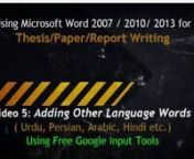 This video explains the process ofInserting Non-English language words ( such as Urdu, Hindi, Persian etc.) inside a document of MS Word 2007/2010, using Google Input tools. It is Fifth in the series that covers such basic tips which can help students and professionals, in Thesis, Report, Research writing.nThese videos are for Urdu and English speaking Bilinguals.nnDisclaimer: I do videos as a hobby and in a spirit to help others, like I am helped by millions of other online. These videos are