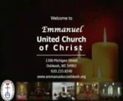 EMMANUELnUNITED CHURCH OF CHRISTn1306 Michigan StreetOshkosh, WisconsinnOffice Phone:235-8340Email:emmanuel@ntd.netnwww.emmanueluccoshkosh.orgnnFirst Sunday of Advent-Hanging of the GreensNovember 27, 2011nn9:00am Worshipn+++++++++++++++++++++++++nEmmanuel – “God with us.”It’s more than the name of our church ...It’s a statement of faith and a reminder of God’s promise.n+ + + + + + + + + + + + ++ + + + + +nnPRELUDEtVariationlike the crocus it shall blossom abu