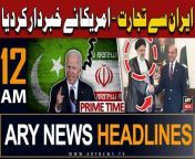 ARY News 12 AM Prime Time Headlines | 24th April 2024 | PAK-IRAN Deal - Amercia's Shocking Statement from paks dexi
